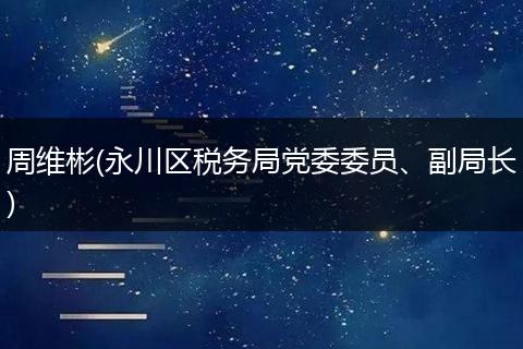 周维彬(永川区税务局党委委员、副局长)