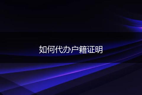 如何代办户籍证明