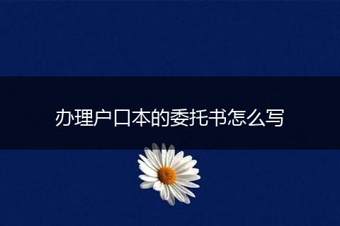 办理户口本的委托书怎么写