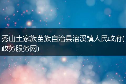 秀山土家族苗族自治县溶溪镇人民政府(政务服务网)