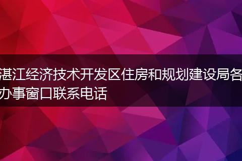 湛江经济技术开发区住房和规划建设局各办事窗口联系电话