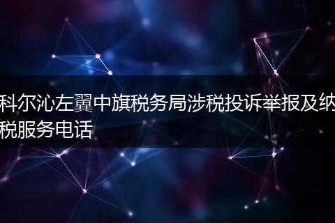 科尔沁左翼中旗税务局涉税投诉举报及纳税服务电话