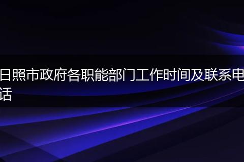 日照市政府各职能部门工作时间及联系电话