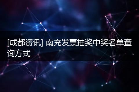 [成都资讯] 南充发票抽奖中奖名单查询方式