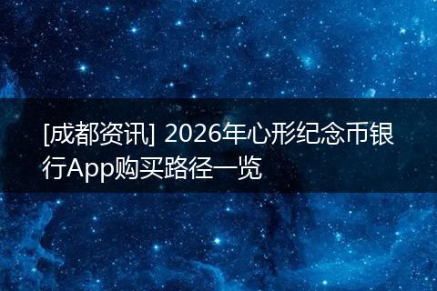 [成都资讯] 2026年心形纪念币银行App购买路径一览