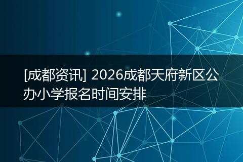[成都资讯] 2026成都天府新区公办小学报名时间安排