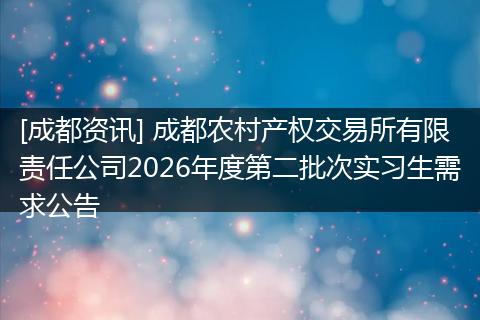 [成都资讯] 成都农村产权交易所有限责任公司2026年度第二批次实习生需求公告