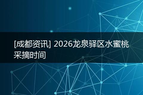 [成都资讯] 2026龙泉驿区水蜜桃采摘时间