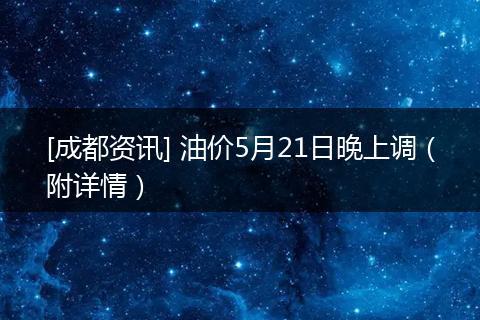 [成都资讯] 油价5月21日晚上调（附详情）