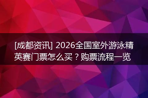 [成都资讯] 2026全国室外游泳精英赛门票怎么买？购票流程一览