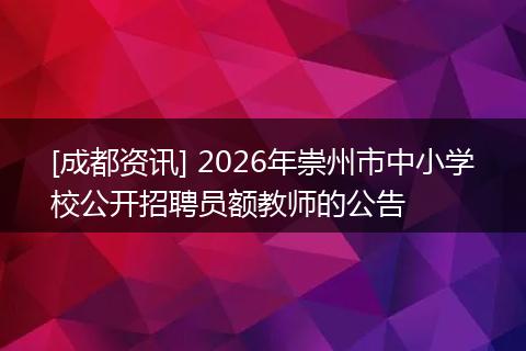 [成都资讯] 2026年崇州市中小学校公开招聘员额教师的公告