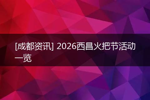 [成都资讯] 2026西昌火把节活动一览