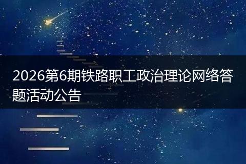 2026第6期铁路职工政治理论网络答题活动公告