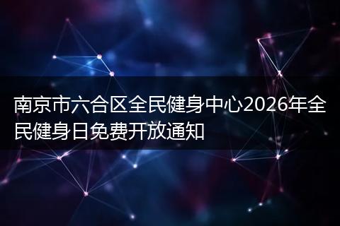 南京市六合区全民健身中心2026年全民健身日免费开放通知
