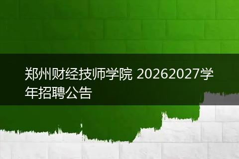 郑州财经技师学院 20262027学年招聘公告
